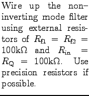$\textstyle \parbox{1.5in}{%
Wire up the non-inverting mode filter using extern...
...$R_{\rm in} = R_{\rm Q}
= 100$k$\Omega$. Use precision resistors if possible.
}$
