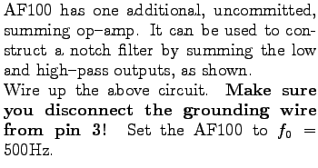 $\textstyle \parbox{3.0in}{%
AF100 has one additional, uncommitted, summing op-...
...ou disconnect the grounding wire
from pin 3!} Set the AF100 to $f_0 = 500$Hz.
}$