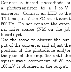 $\textstyle \parbox{2.5in}{%
Connect a biased photodiode or a photo\-transistor ...
...til the
square-wave component of 50 to $100 $mV is obtained at the output.
}$