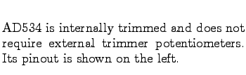 $\textstyle \parbox{3.0in}{%
\vspace{0.25in}
AD534 is internally trimmed and does not require external trimmer
potentiometers. Its pinout is shown on the left.
}$