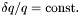 $\delta q/q = \mathrm{const.}$