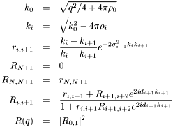 \begin{eqnarray*} k_0 &=& \sqrt{q^2/4+4\pi\rho_0} \\ k_i &=& \sqrt{k_0^2-4\pi\rho_i} \\ r_{i,i+1} &=& \frac{k_i - k_{i+1}} {k_i - k_{i+1}} e^{-2\sigma_{i+1}^2k_ik_{i+1}} \\ R_{N+1} &=& 0 \\ R_{N,N+1} &=& r_{N,N+1} \\ R_{i,i+1} &=& \frac{r_{i,i+1}+R_{i+1,i+2}e^{2id_{i+1}k_{i+1}}} {1+r_{i,i+1}R_{i+1,i+2}e^{2id_{i+1}k_{i+1}}} \\ R(q) &=& |R_{0,1}|^2 \end{eqnarray*}